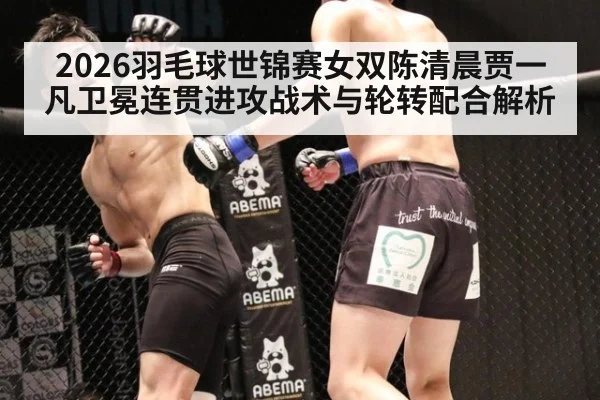 2026羽毛球世锦赛女双陈清晨贾一凡卫冕连贯进攻战术与轮转配合解析