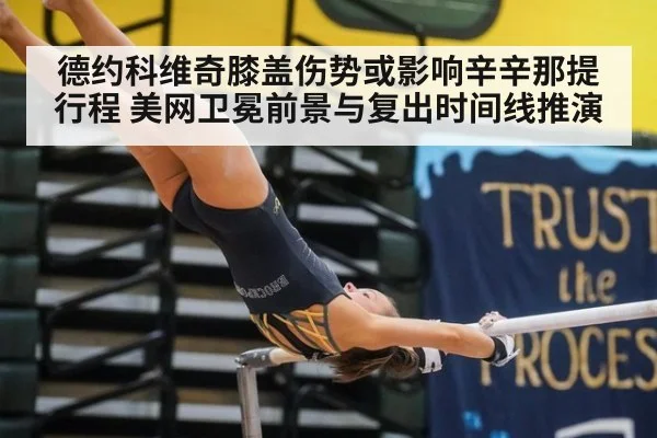 德约科维奇膝盖伤势或影响辛辛那提行程 美网卫冕前景与复出时间线推演