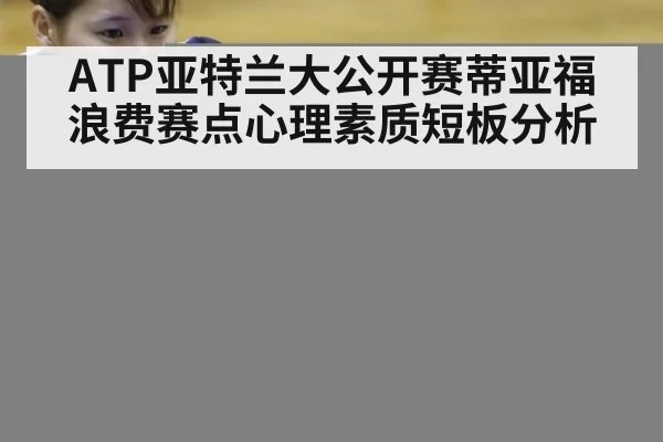 ATP亚特兰大公开赛蒂亚福浪费赛点心理素质短板分析