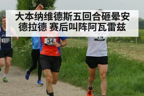 大本纳维德斯五回合砸晕安德拉德 赛后叫阵阿瓦雷兹