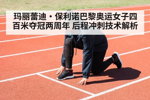 玛丽蕾迪·保利诺巴黎奥运女子四百米夺冠两周年 后程冲刺技术解析