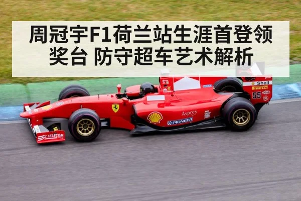 周冠宇F1荷兰站生涯首登领奖台 防守超车艺术解析